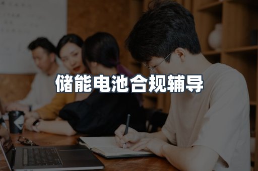 储能电池合规辅导
