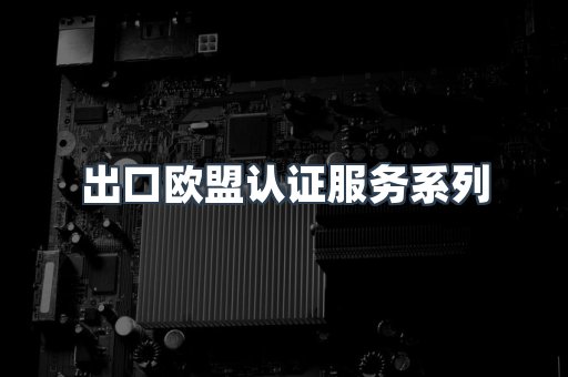 出口欧盟认证服务